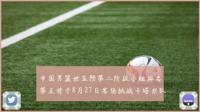 中国男篮世亚预第二阶段小组排名第五将于8月27日客场挑战卡塔尔队